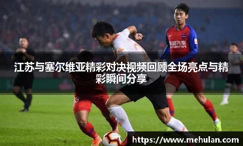 江苏与塞尔维亚精彩对决视频回顾全场亮点与精彩瞬间分享