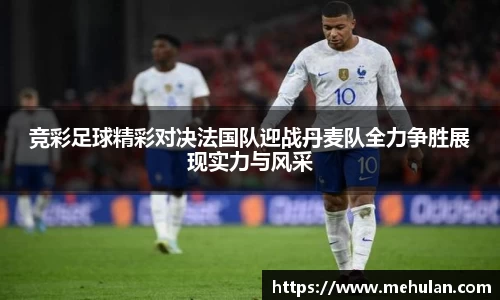 竞彩足球精彩对决法国队迎战丹麦队全力争胜展现实力与风采
