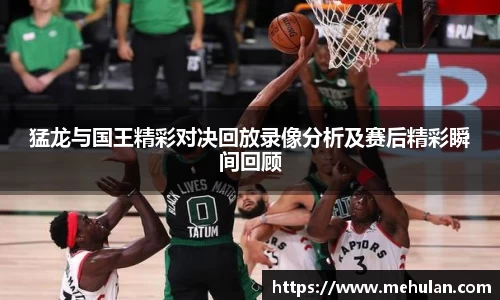 猛龙与国王精彩对决回放录像分析及赛后精彩瞬间回顾