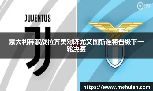 意大利杯激战拉齐奥对阵尤文图斯谁将晋级下一轮决赛