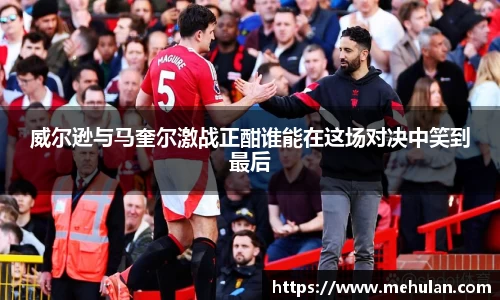 威尔逊与马奎尔激战正酣谁能在这场对决中笑到最后