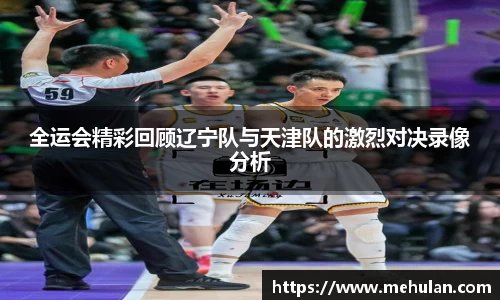 全运会精彩回顾辽宁队与天津队的激烈对决录像分析